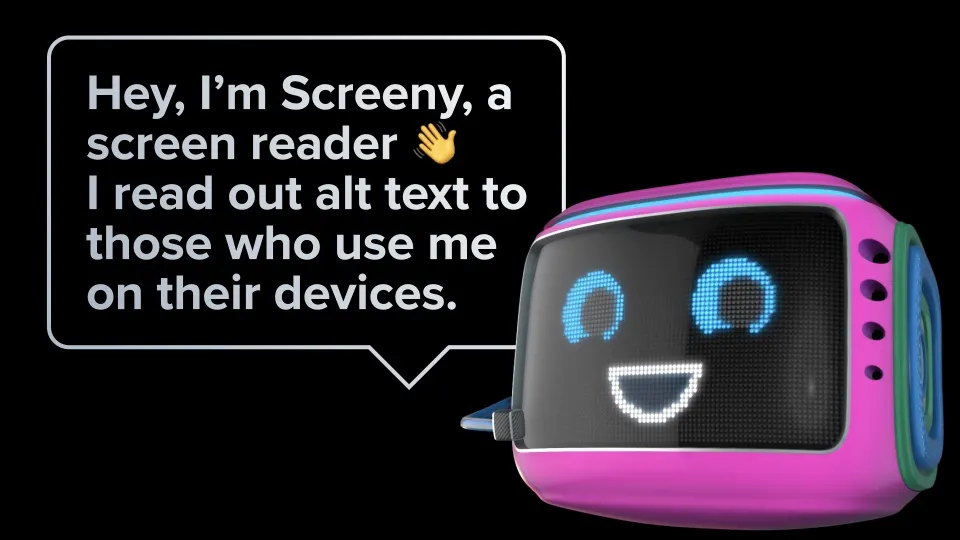 A colourful screen reader character smiles and says, ‘Hey, I’m Screeny, a screen reader. I read out alt text to those who use me on their devices.’ 